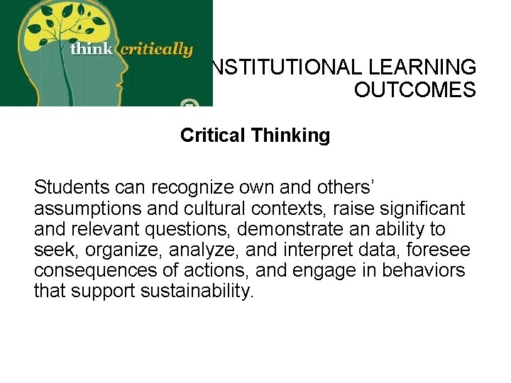 INSTITUTIONAL LEARNING OUTCOMES Critical Thinking Students can recognize own and others’ assumptions and cultural