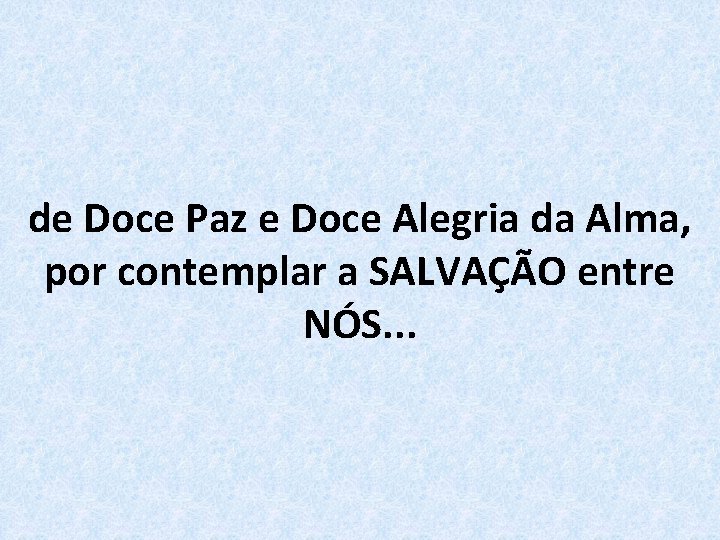 de Doce Paz e Doce Alegria da Alma, por contemplar a SALVAÇÃO entre NÓS.