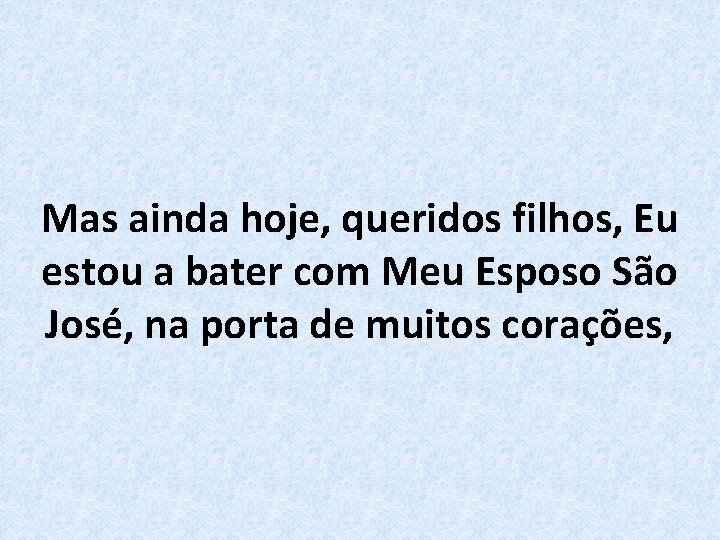 Mas ainda hoje, queridos filhos, Eu estou a bater com Meu Esposo São José,