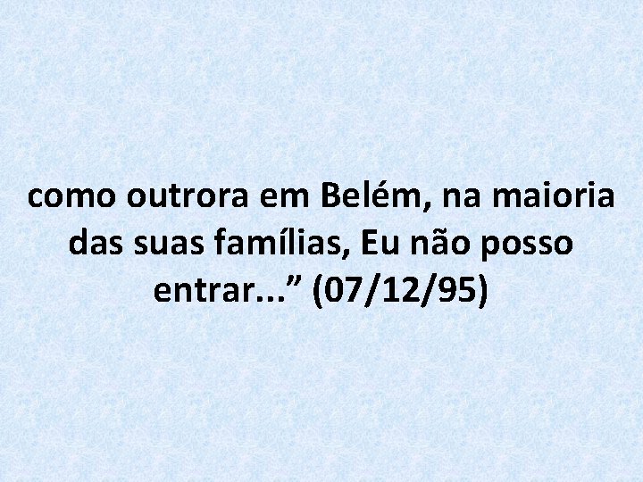 como outrora em Belém, na maioria das suas famílias, Eu não posso entrar. .