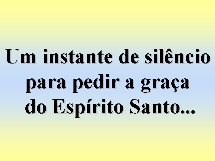 Um instante de silêncio para pedir a graça do Espírito Santo. . . 