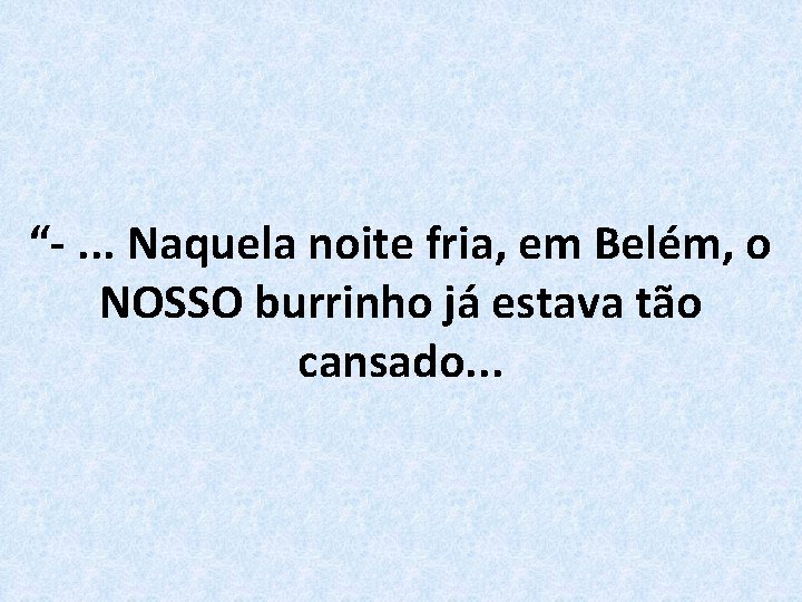 “-. . . Naquela noite fria, em Belém, o NOSSO burrinho já estava tão