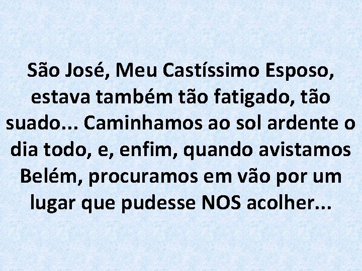 São José, Meu Castíssimo Esposo, estava também tão fatigado, tão suado. . . Caminhamos