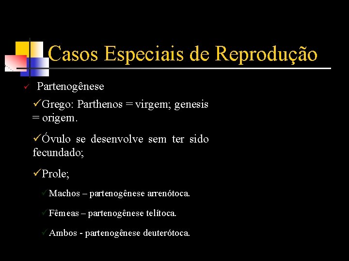 Casos Especiais de Reprodução ü Partenogênese üGrego: Parthenos = virgem; genesis = origem. üÓvulo