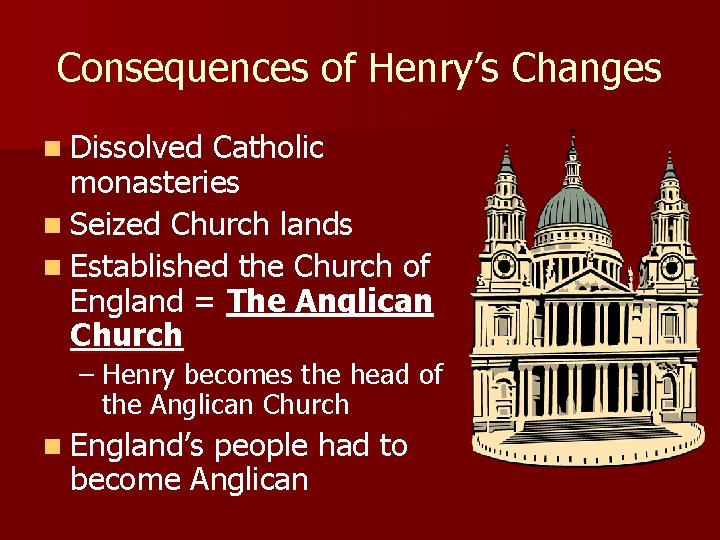 Consequences of Henry’s Changes n Dissolved Catholic monasteries n Seized Church lands n Established