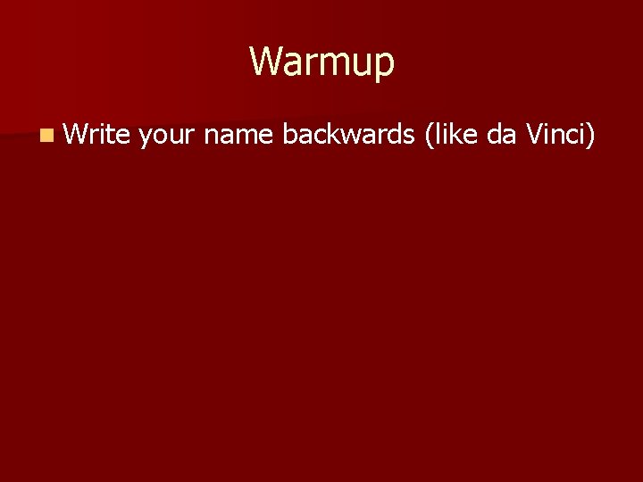 Warmup n Write your name backwards (like da Vinci) 
