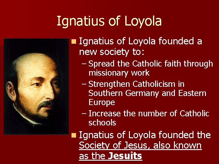Ignatius of Loyola n Ignatius of Loyola founded a new society to: – Spread