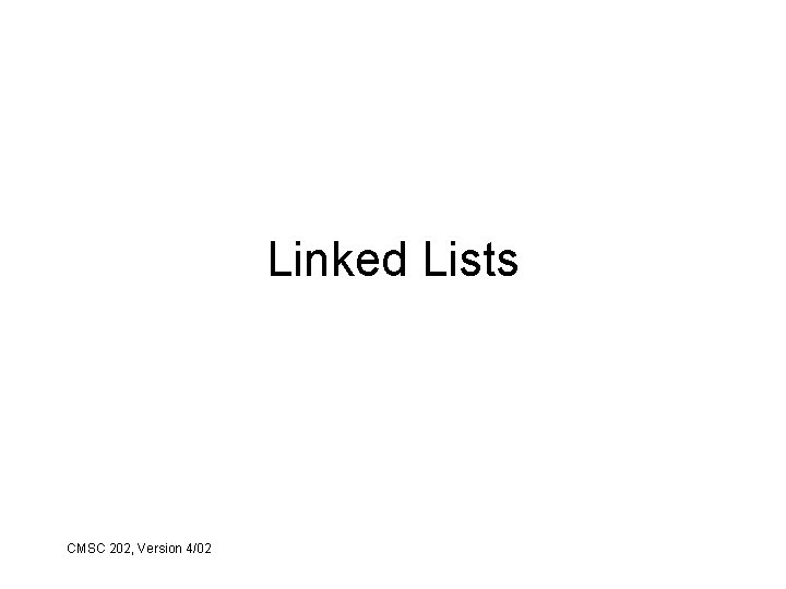 Linked Lists CMSC 202, Version 4/02 