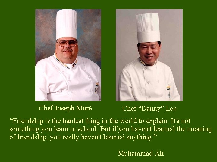 Chef Joseph Muré Chef “Danny” Lee “Friendship is the hardest thing in the world