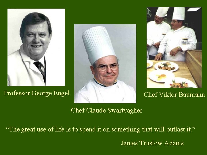 Professor George Engel Chef Viktor Baumann Chef Claude Swartvagher “The great use of life