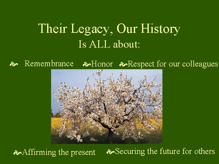 Their Legacy, Our History Is ALL about: Remembrance Honor Respect for our colleagues Affirming