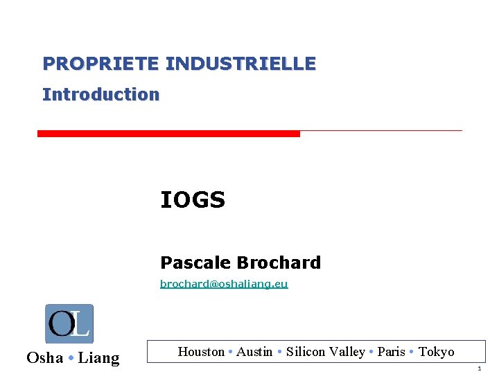 PROPRIETE INDUSTRIELLE Introduction IOGS Pascale Brochard brochard@oshaliang. eu Osha • Liang Houston • Austin