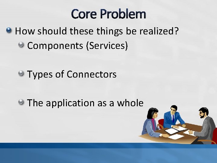 Core Problem How should these things be realized? Components (Services) Types of Connectors The