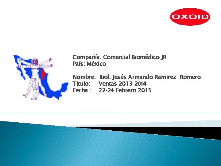 Compañía: Comercial Biomédico JR País: México Nombre: Titulo: Fecha : Biol. Jesús Armando Ramirez