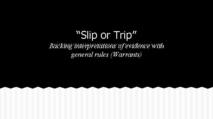 “Slip or Trip” Backing interpretations of evidence with general rules (Warrants) 