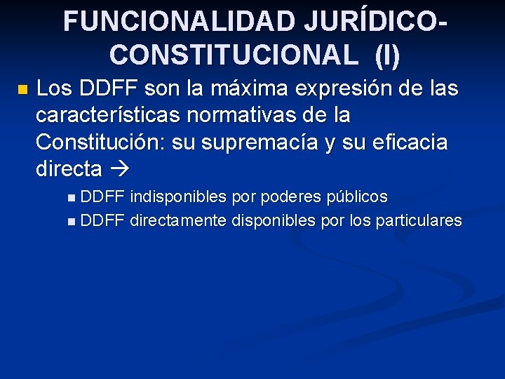 FUNCIONALIDAD JURÍDICOCONSTITUCIONAL (I) n Los DDFF son la máxima expresión de las características normativas