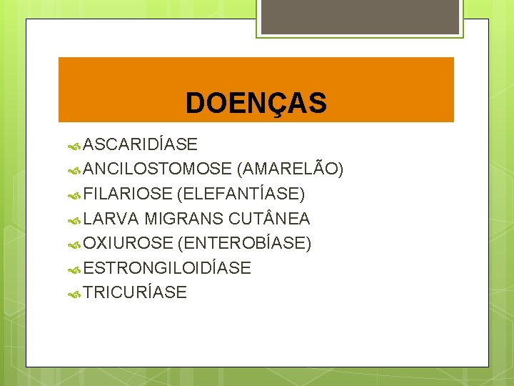 DOENÇAS ASCARIDÍASE ANCILOSTOMOSE (AMARELÃO) FILARIOSE (ELEFANTÍASE) LARVA MIGRANS CUT NEA OXIUROSE (ENTEROBÍASE) ESTRONGILOIDÍASE TRICURÍASE