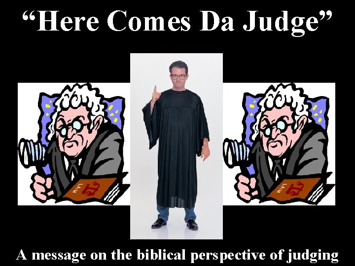 “Here Comes Da Judge” A message on the biblical perspective of judging “Here Comes Da Judge” A message on the biblical perspective of judging