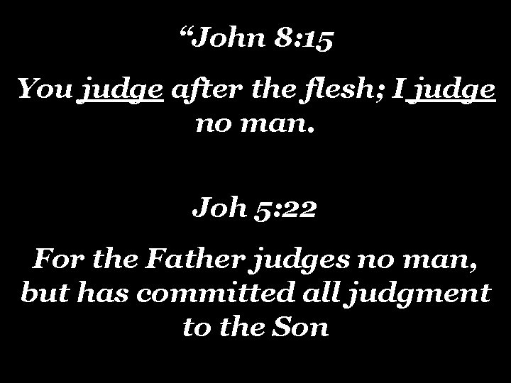 “John 8: 15 You judge after the flesh; I judge no man. Joh 5: “John 8: 15 You judge after the flesh; I judge no man. Joh 5: