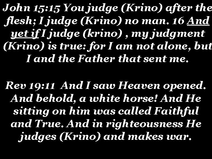 John 15: 15 You judge (Krino) after the flesh; I judge (Krino) no man. John 15: 15 You judge (Krino) after the flesh; I judge (Krino) no man.