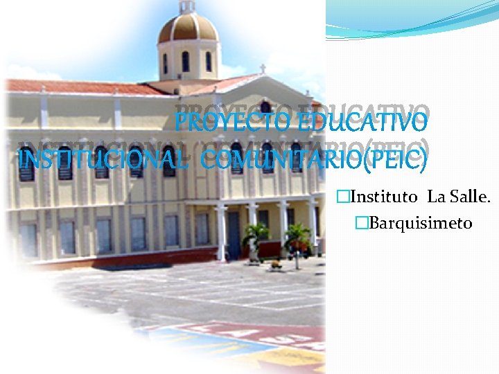PROYECTO EDUCATIVO INSTITUCIONAL COMUNITARIO(PEIC) �Instituto La Salle. �Barquisimeto 