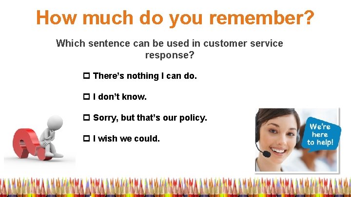 How much do you remember? Which sentence can be used in customer service response?