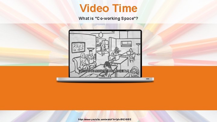 Video Time What is "Co-working Space"? https: //www. youtube. com/watch? v=Ipkv. BA 24 ABE