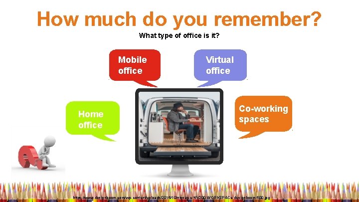 How much do you remember? What type of office is it? Mobile office Home