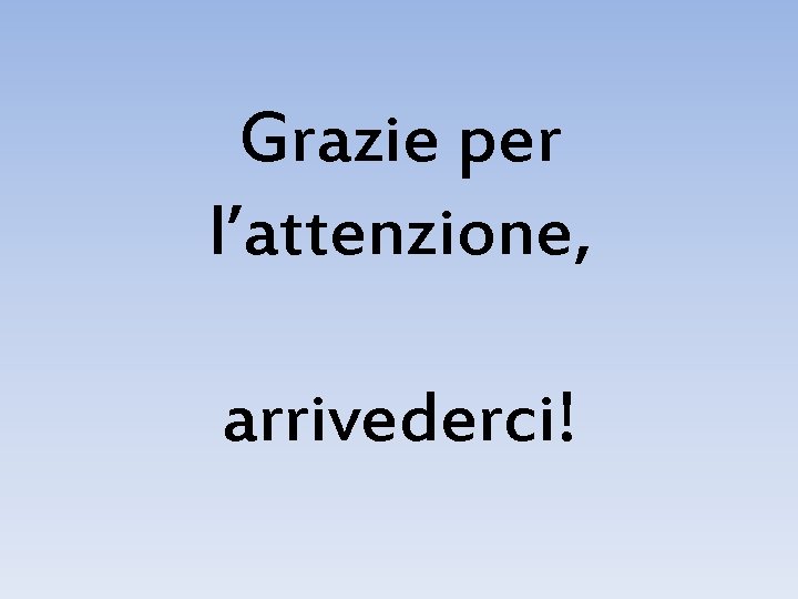 Grazie per l’attenzione, arrivederci! 