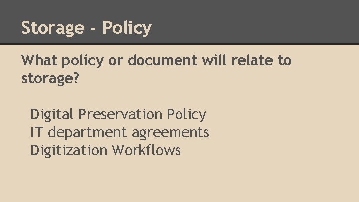 Storage - Policy What policy or document will relate to storage? Digital Preservation Policy