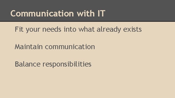 Communication with IT Fit your needs into what already exists Maintain communication Balance responsibilities