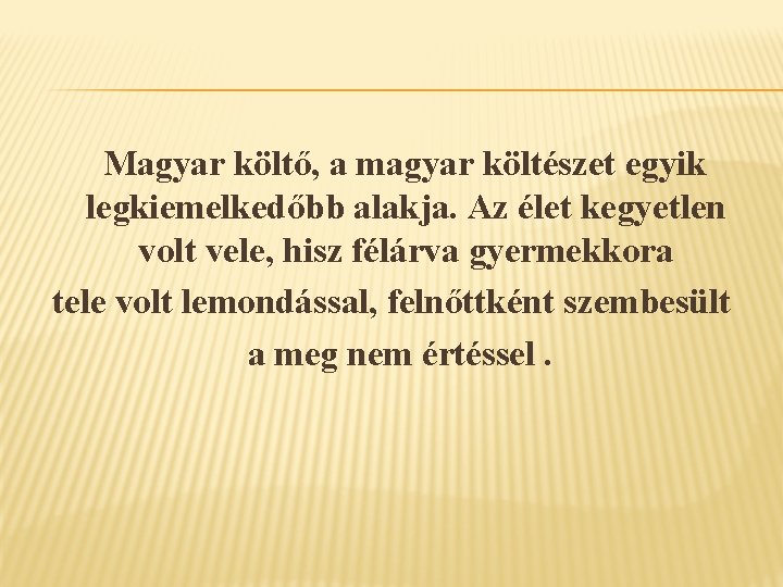  Magyar költő, a magyar költészet egyik legkiemelkedőbb alakja. Az élet kegyetlen volt vele,