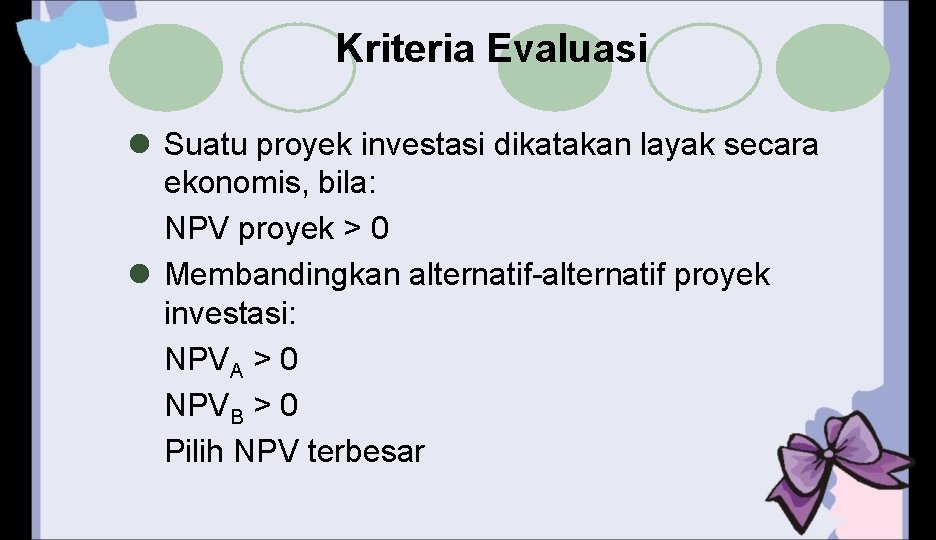 Kriteria Evaluasi l Suatu proyek investasi dikatakan layak secara ekonomis, bila: NPV proyek >