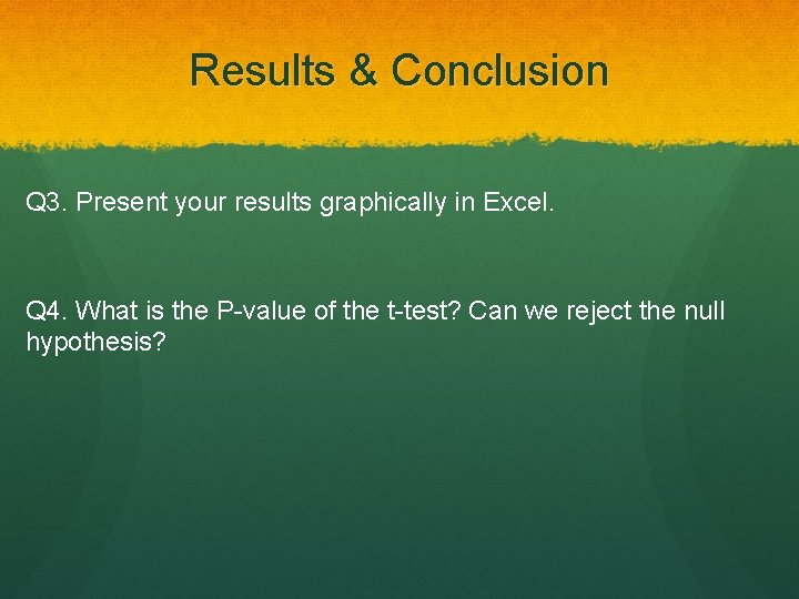 Results & Conclusion Q 3. Present your results graphically in Excel. Q 4. What