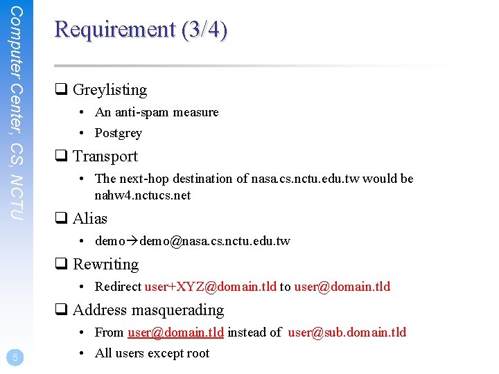 Computer Center, CS, NCTU Requirement (3/4) q Greylisting • An anti-spam measure • Postgrey Computer Center, CS, NCTU Requirement (3/4) q Greylisting • An anti-spam measure • Postgrey
