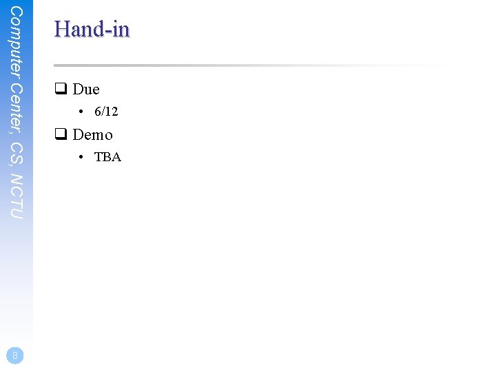 Computer Center, CS, NCTU 8 Hand-in q Due • 6/12 q Demo • TBA Computer Center, CS, NCTU 8 Hand-in q Due • 6/12 q Demo • TBA