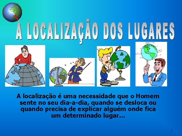 A localização é uma necessidade que o Homem sente no seu dia-a-dia, quando se A localização é uma necessidade que o Homem sente no seu dia-a-dia, quando se