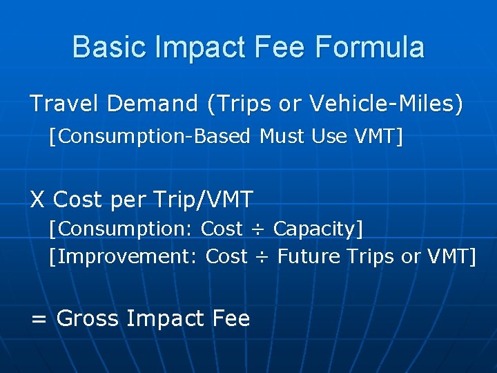 Basic Impact Fee Formula Travel Demand (Trips or Vehicle-Miles) [Consumption-Based Must Use VMT] X