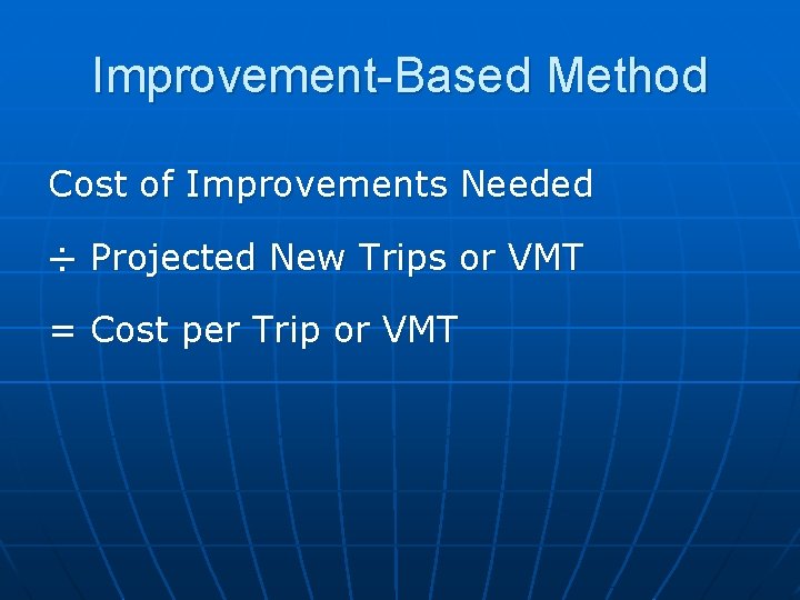 Improvement-Based Method Cost of Improvements Needed ÷ Projected New Trips or VMT = Cost