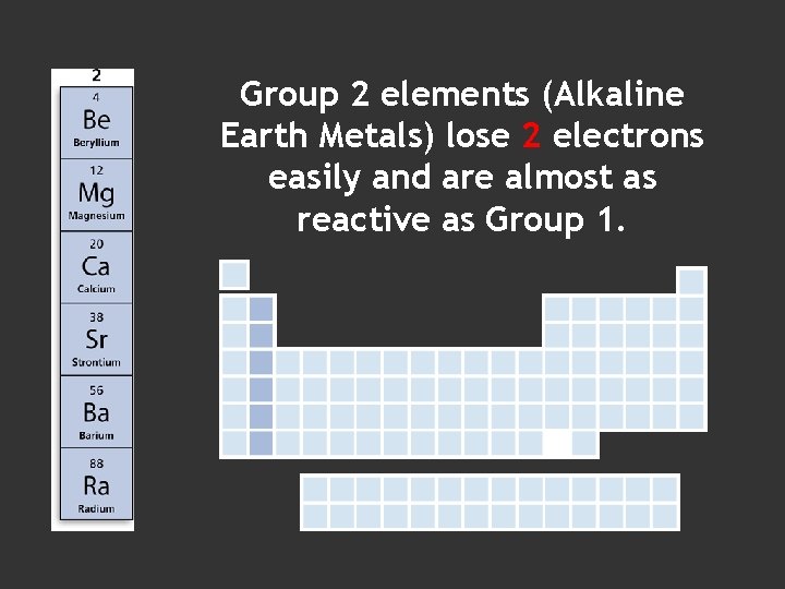 Group 2 elements (Alkaline Earth Metals) lose 2 electrons easily and are almost as