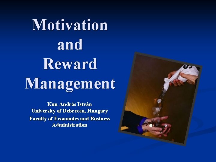 Motivation and Reward Management Kun András István University of Debrecen, Hungary Faculty of Economics