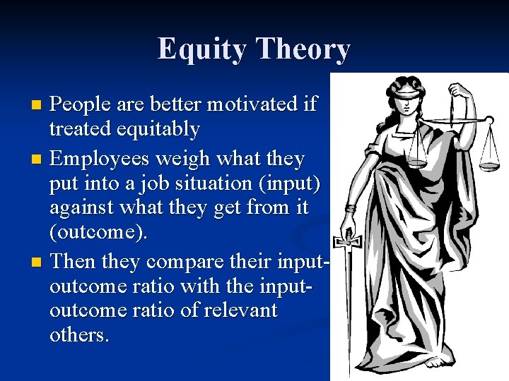 Equity Theory People are better motivated if treated equitably n Employees weigh what they