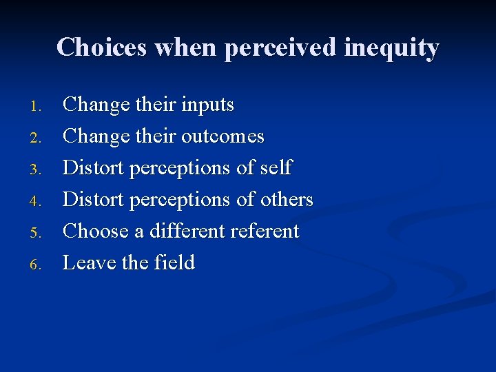 Choices when perceived inequity 1. 2. 3. 4. 5. 6. Change their inputs Change