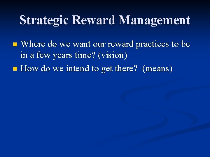 Strategic Reward Management Where do we want our reward practices to be in a