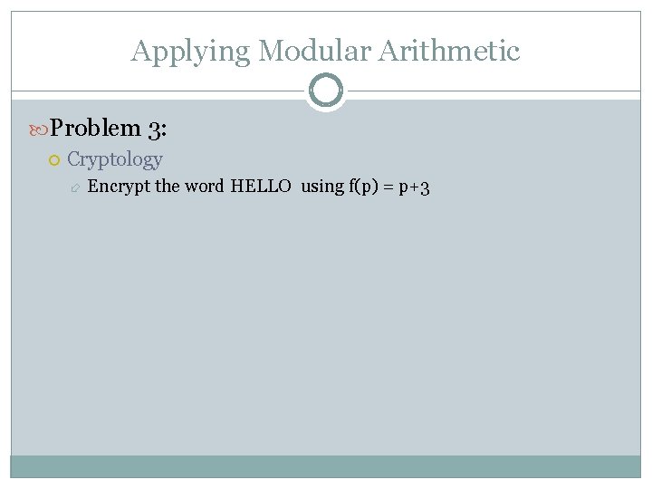 Applying Modular Arithmetic Problem 3: Cryptology Encrypt the word HELLO using f(p) = p+3