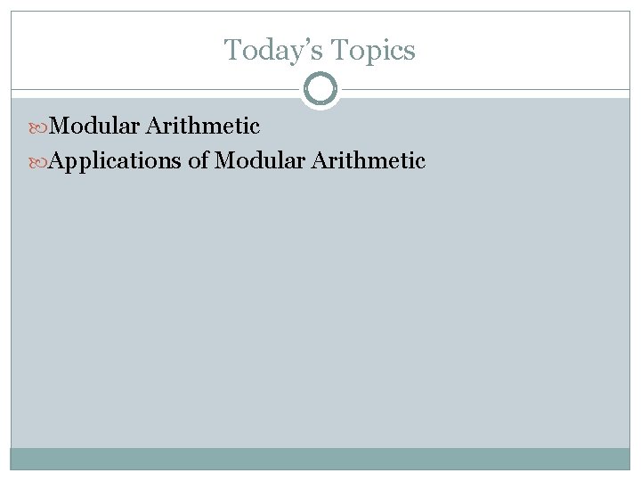 Today’s Topics Modular Arithmetic Applications of Modular Arithmetic 