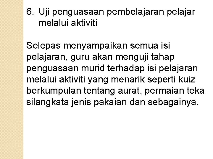 6. Uji penguasaan pembelajaran pelajar melalui aktiviti Selepas menyampaikan semua isi pelajaran, guru akan