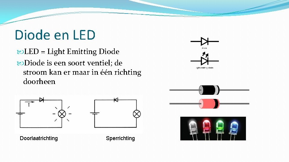 Diode en LED = Light Emitting Diode is een soort ventiel; de stroom kan