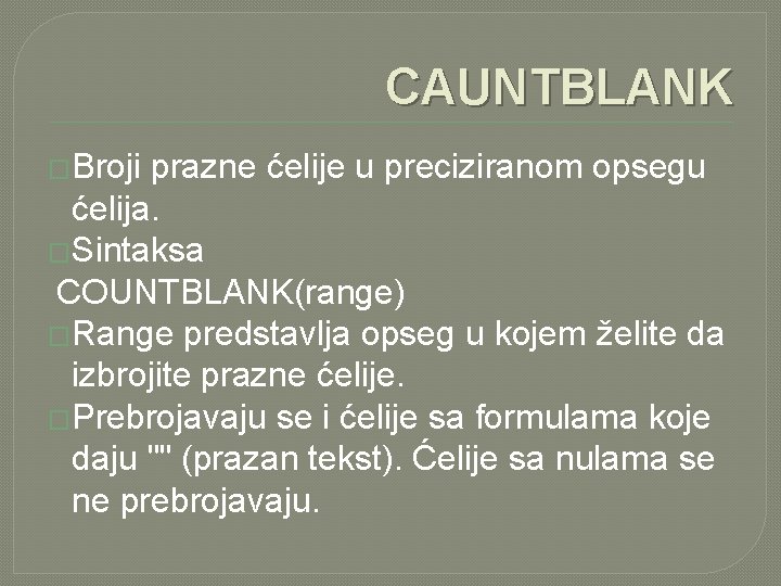 CAUNTBLANK �Broji prazne ćelije u preciziranom opsegu ćelija. �Sintaksa COUNTBLANK(range) �Range predstavlja opseg u