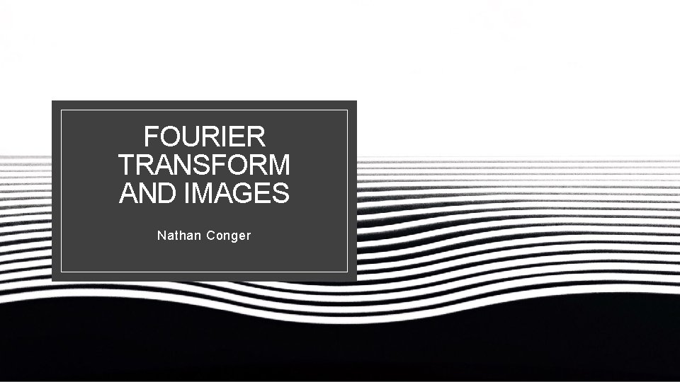 FOURIER TRANSFORM AND IMAGES Nathan Conger 